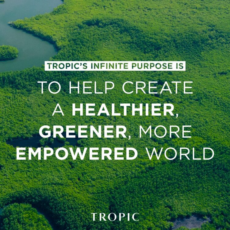 A background of a tropic rainforest and Tropic's Infinite Purpose which is to help create a healthier, greener, more empowered world